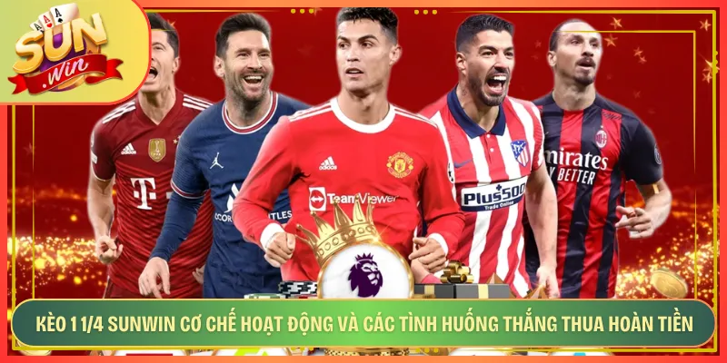 Kèo 1 1/4 Sunwin Cơ Chế Hoạt Động Và Các Tình Huống Thắng Thua Hoàn Tiền