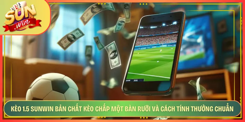 Kèo 1.5 Sunwin Bản Chất Kèo Chấp Một Bàn Rưỡi Và Cách Tính Thưởng Chuẩn