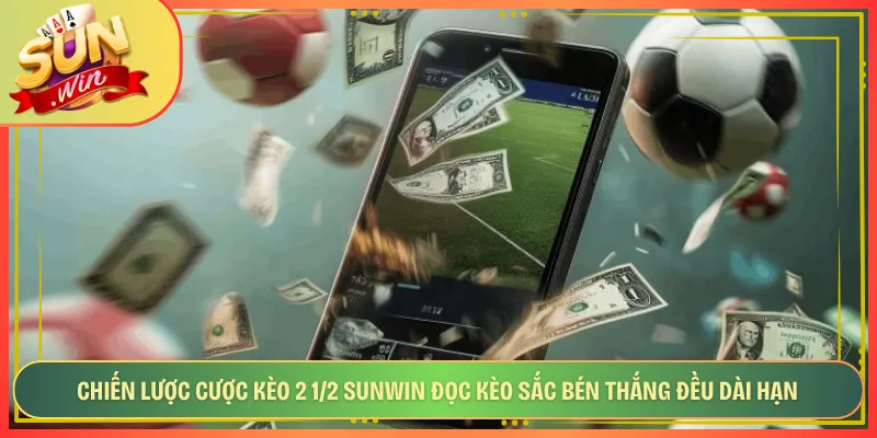 Chiến Lược Cược Kèo 2 1/2 Sunwin Đọc Kèo Sắc Bén Thắng Đều Dài Hạn