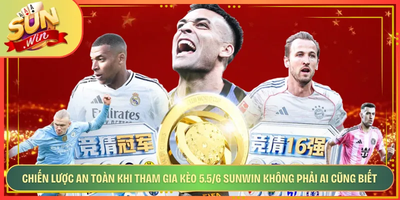 Chiến Lược An Toàn Khi Tham Gia Kèo 5.5/6 Sunwin Không Phải Ai Cũng Biết
