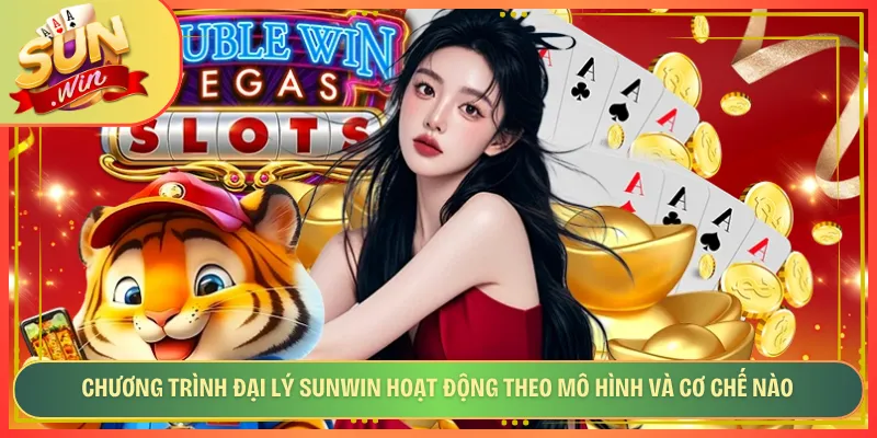 Chương trình đại lý Sunwin hoạt động theo mô hình và cơ chế nào