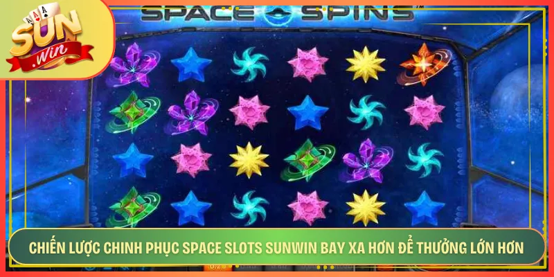 Chiến Lược Chinh Phục Space Slots Sunwin Bay Xa Hơn Để Thưởng Lớn Hơn