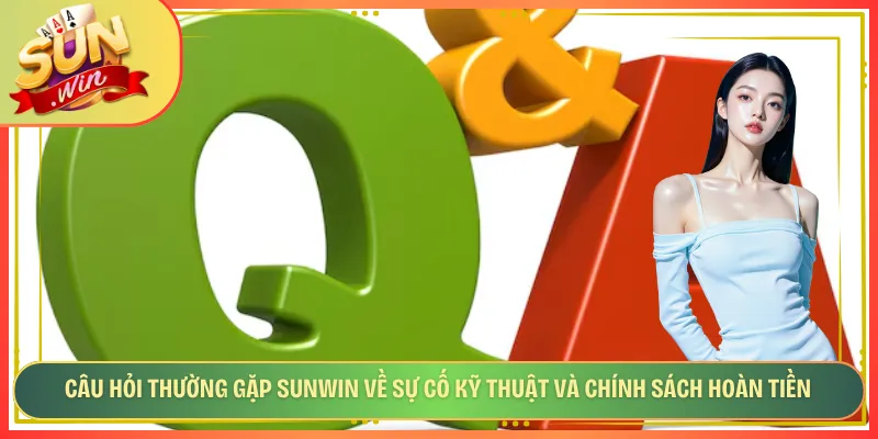 Câu hỏi thường gặp Sunwin về sự cố kỹ thuật và chính sách hoàn tiền
